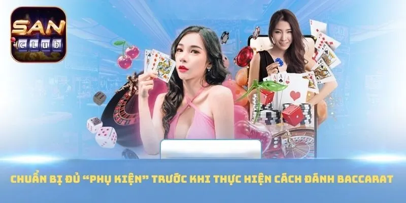 Chuẩn bị đủ “phụ kiện” trước khi thực hiện cách đánh Baccarat