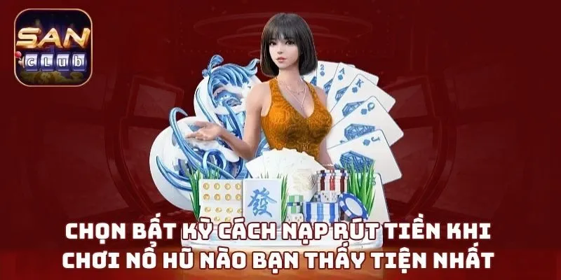 Chọn bất kỳ cách nạp rút tiền khi chơi nổ hũ nào bạn thấy tiện nhất