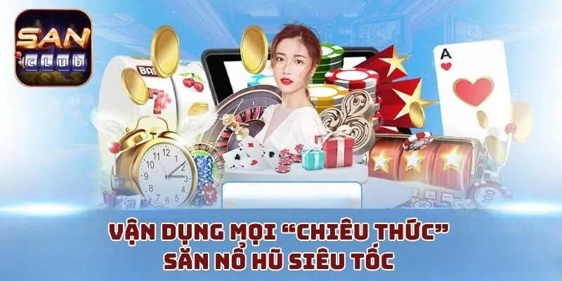 Vận dụng mọi “chiêu thức” săn nổ hũ siêu tốc