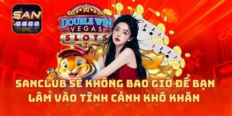 SANCLUB sẽ không bao giờ để bạn lâm vào tình cảnh khó khăn